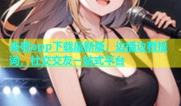 杏吧app下载最新版：边播边看提词，社交交友一站式平台
