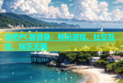 杏吧PC版登录：畅玩游戏、社交互动、娱乐无限