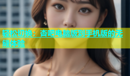 轻松切换：杏吧电脑版到手机版的无缝体验