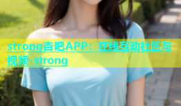 strong杏吧APP：在线互动社区与视频-strong