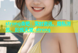 strong杏吧：实时资讯、隐私浏览、影视天堂-strong