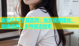 杏吧APP下载官网：免费视频播放、离线缓存、多种资源搜索