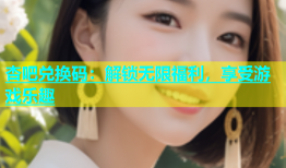 杏吧兑换码：解锁无限福利，享受游戏乐趣