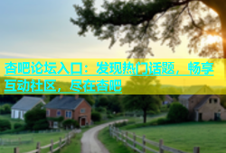杏吧论坛入口：发现热门话题，畅享互动社区，尽在杏吧