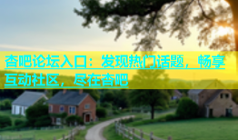 杏吧论坛入口：发现热门话题，畅享互动社区，尽在杏吧