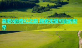 杏吧8的奇幻之旅 探索无限可能的世界