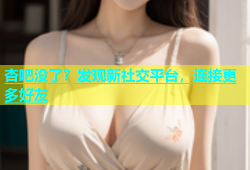 杏吧没了？发现新社交平台，连接更多好友