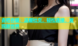 杏吧春暖：温暖社交，轻松连接，发现新世界