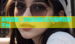 杏吧直播：您的在线社区与视频直播平台