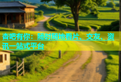 杏吧有你：随时随地看片、交友、资讯一站式平台