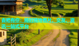 杏吧有你：随时随地看片、交友、资讯一站式平台