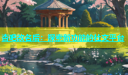 杏吧改名后：探索新功能的社交平台