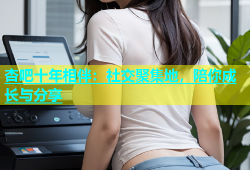杏吧十年相伴：社交聚集地，陪你成长与分享