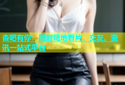 杏吧有你：随时随地看片、交友、资讯一站式平台
