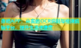 杏吧APP：真实的OCR识别与视频编辑平台，提升生活便捷度