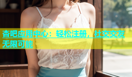 杏吧应用中心：轻松注册，社交交友无限可能