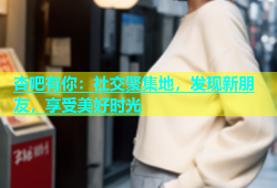杏吧有你：社交聚集地，发现新朋友，享受美好时光