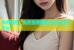 杏吧贴吧：免费视频播放与社区讨论平台