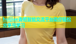 huijiae杏吧智能交流平台助你轻松分享与学习