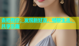杏吧有你：发现新好友，畅聊生活，共享乐趣