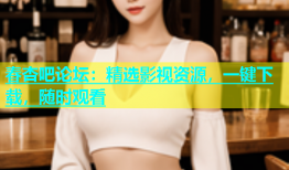 春杏吧论坛：精选影视资源，一键下载，随时观看