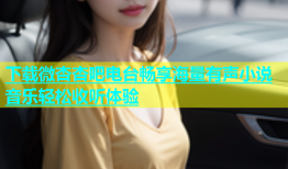 下载微杏杏吧电台畅享海量有声小说音乐轻松收听体验