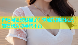杏吧网址改哪里了？快速找到最优质的在线资源导航平台