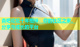 杏吧论坛十年相伴：你的社区之家，分享与成长的平台