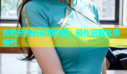 杏吧兑换码使用指南：轻松获取优惠福利