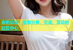杏吧论坛：聚集分享、交流、互动的社区中心