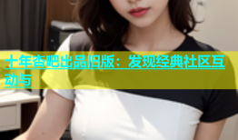 十年杏吧出品旧版：发现经典社区互动与