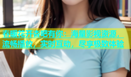春暖花开杏吧有你：海量影视资源，流畅播放，实时互动，尽享极致体验
