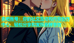 杏吧账号：你的社交互动和内容创作中心，轻松分享和发现新鲜事物