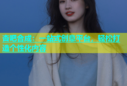 杏吧合成：一站式创意平台，轻松打造个性化内容