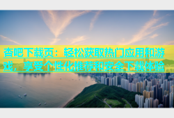 杏吧下载页：轻松获取热门应用和游戏，享受个性化推荐和安全下载体验