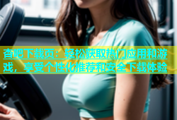 杏吧下载页：轻松获取热门应用和游戏，享受个性化推荐和安全下载体验