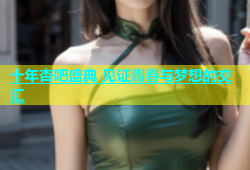 十年杏吧盛典 见证青春与梦想的交汇