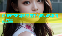 0369杏吧智慧交流平台助力精准信息共享