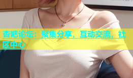 杏吧论坛：聚集分享，互动交流，社区中心