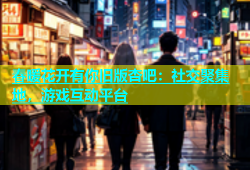 春暖花开有你旧版杏吧：社交聚集地，游戏互动平台