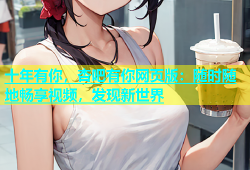 十年有你，杏吧有你网页版：随时随地畅享视频，发现新世界
