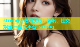 strong杏吧网页版：资讯、社交、娱乐一站式平台-strong