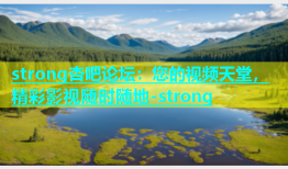 strong杏吧论坛：您的视频天堂，精彩影视随时随地-strong