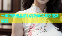 十年杏吧出品助力高效学习与交流新体验