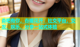 杏吧有你，春暖花开：社交平台，交友、娱乐、分享一站式体验