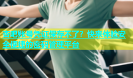 杏吧账号凭证保存不了？快来体验安全便捷的密码管理平台