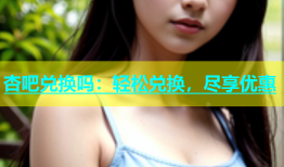 杏吧兑换吗：轻松兑换，尽享优惠