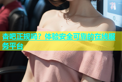 杏吧正规吗？体验安全可靠的在线服务平台
