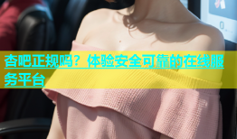 杏吧正规吗？体验安全可靠的在线服务平台