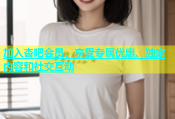 加入杏吧会员，享受专属优惠、独家内容和社交互动